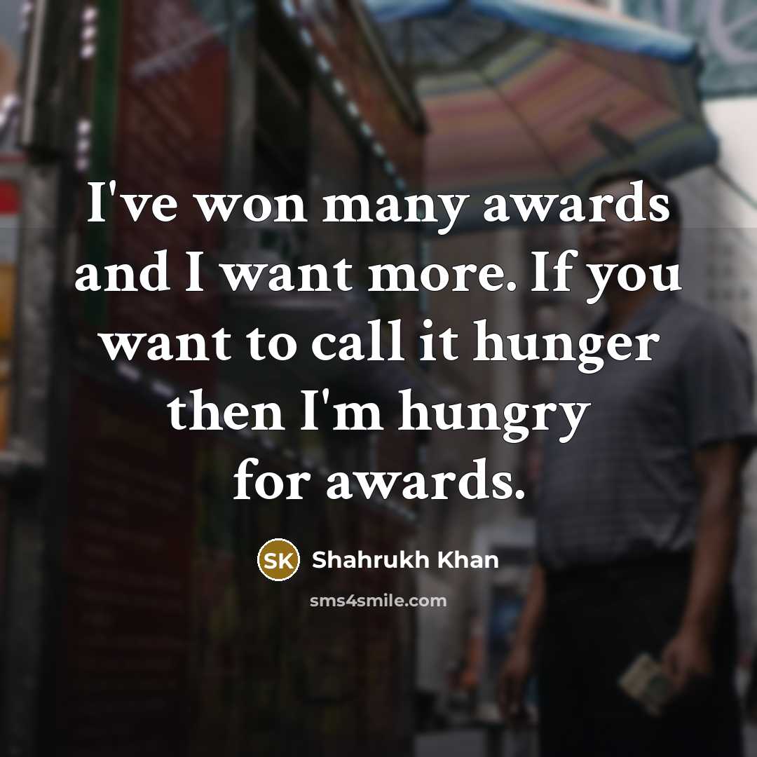 “I've won many awards and I want more. If you…” quote by Shahrukh Khan