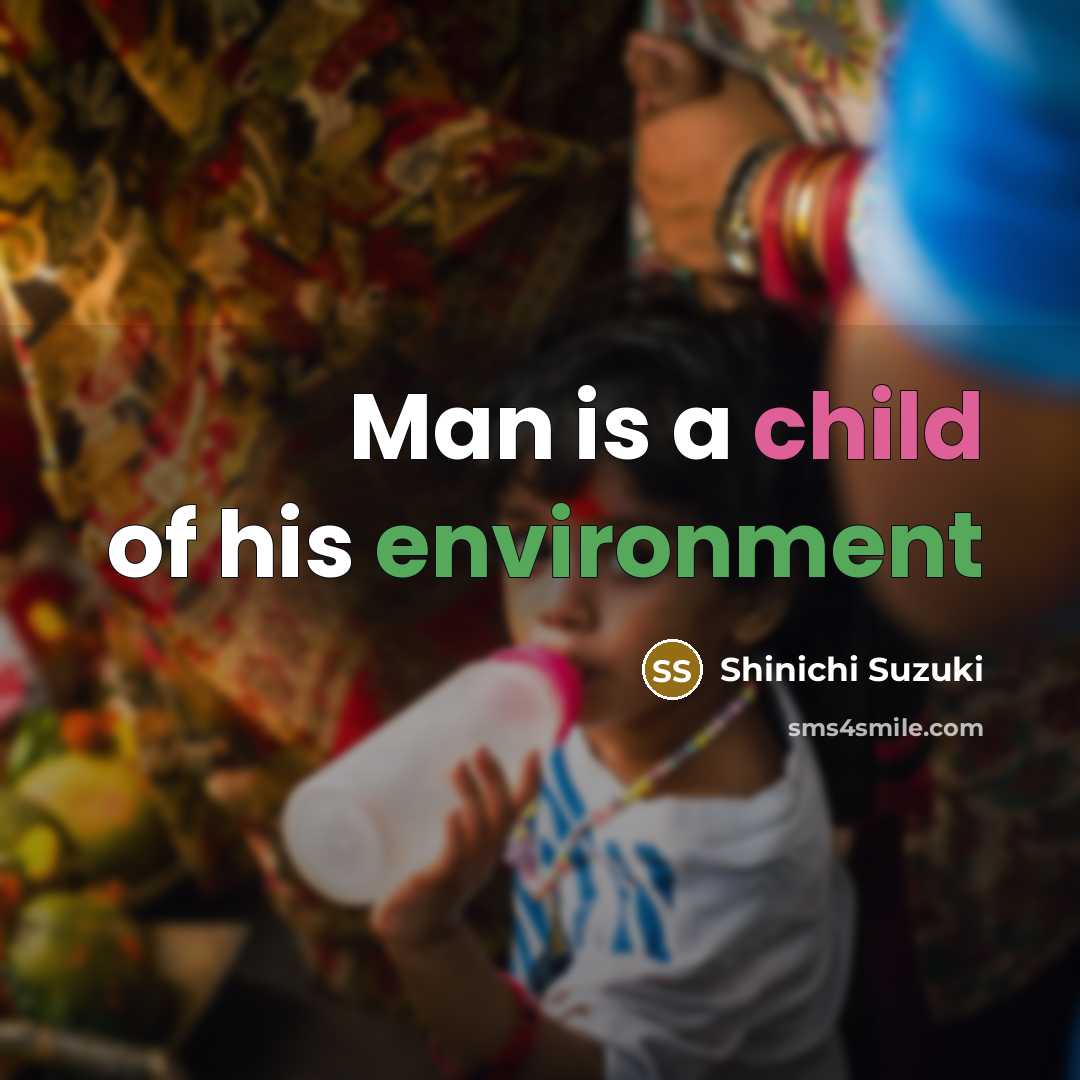 “Man is a child of his environment” quote by Shinichi Suzuki