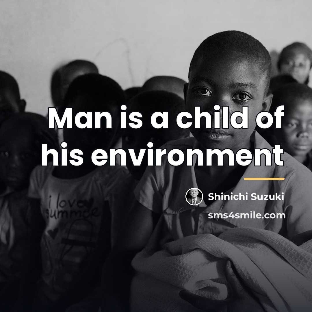 “Man is a child of his environment…” quote by Shinichi Suzuki
