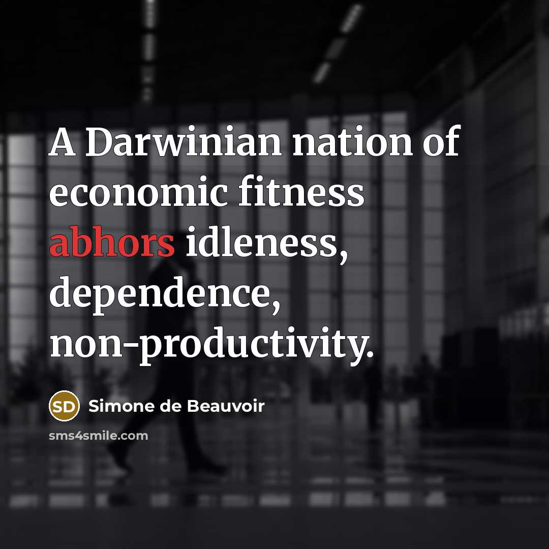 “A Darwinian nation of economic fitness abhors idleness, dependence, non-productivity.” quote by Simone de Beauvoir