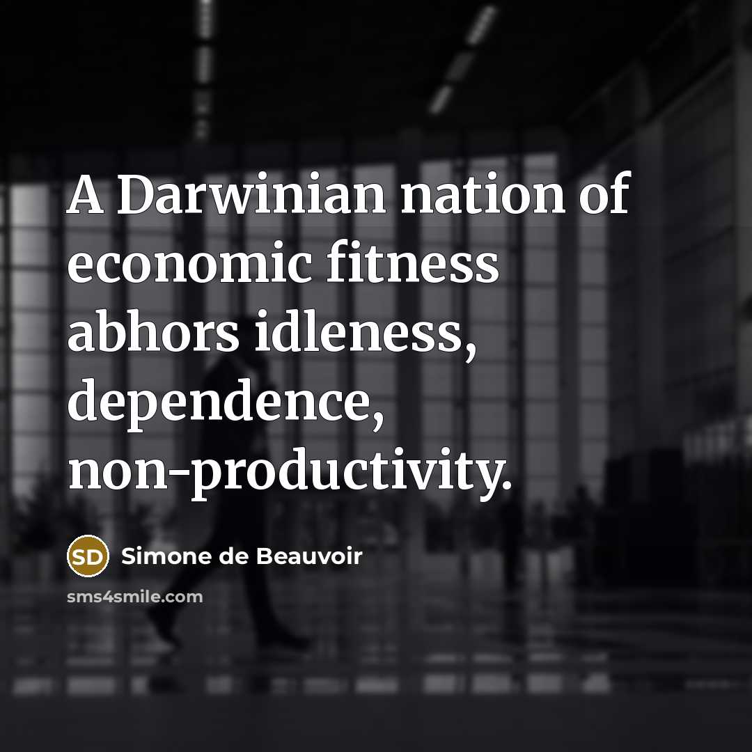 “A Darwinian nation of economic fitness abhors idleness, dependence, non-productivity.…” quote by Simone de Beauvoir