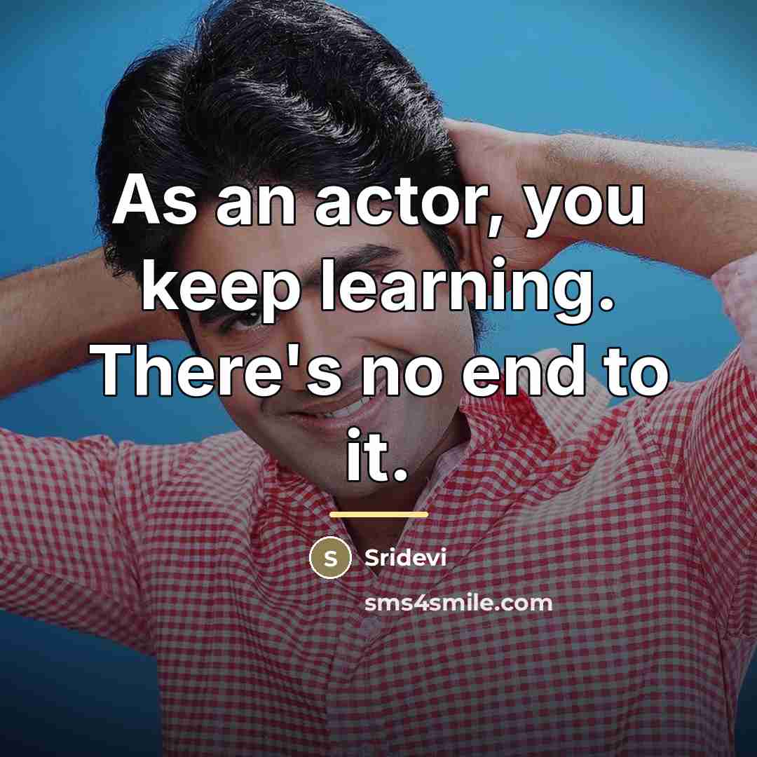 “As an actor, you keep learning. There's no end to…” quote by Sridevi