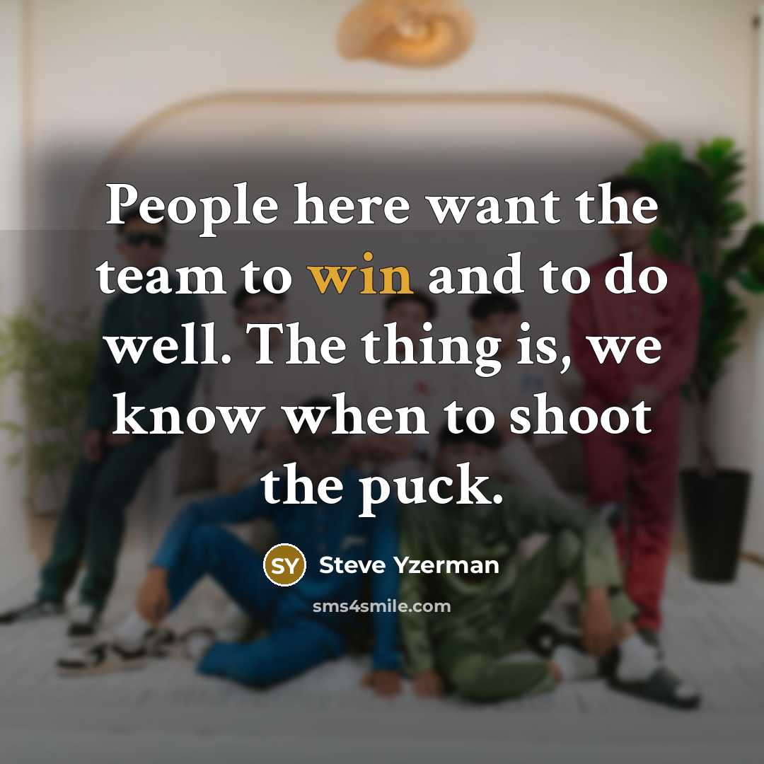 “People here want the team to win and to do…” quote by Steve Yzerman