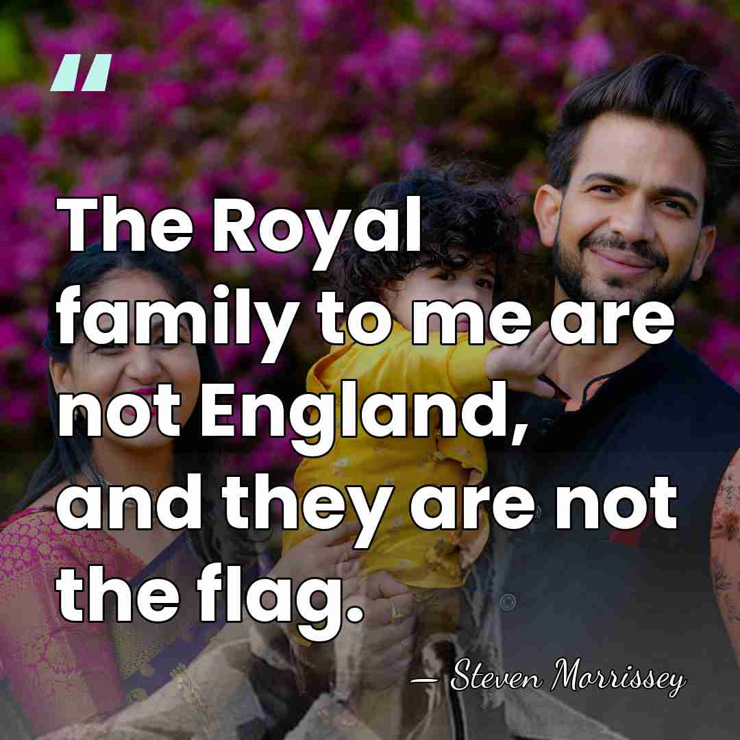The Royal family to me are not England, and they are not&hellip; - Steven Morrissey