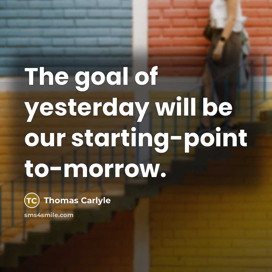 “The goal of yesterday will be our starting-point to-morrow.…” quote by Thomas Carlyle
