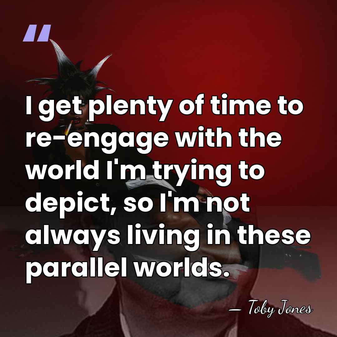 I get plenty of time to re-engage with the world I'm trying&hellip; - Toby Jones