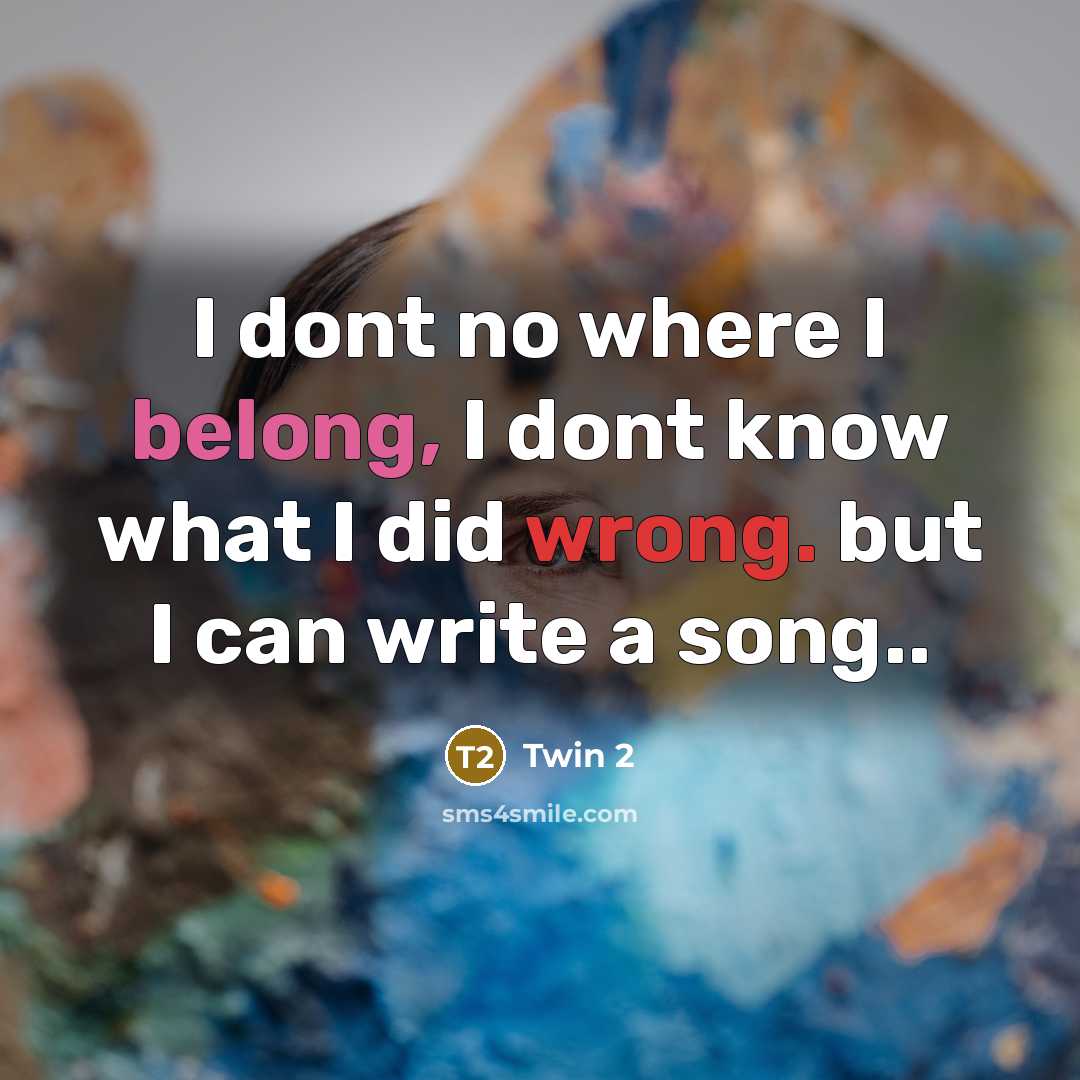 “I dont no where I belong, I dont know what I did wrong. but I can write a song..” quote by Twin 2