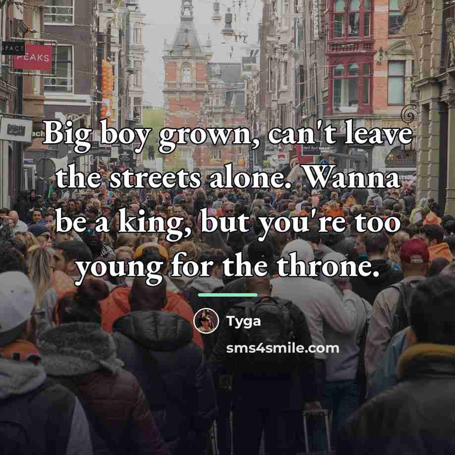 “Big boy grown, can't leave the streets alone. Wanna be…” quote by Tyga