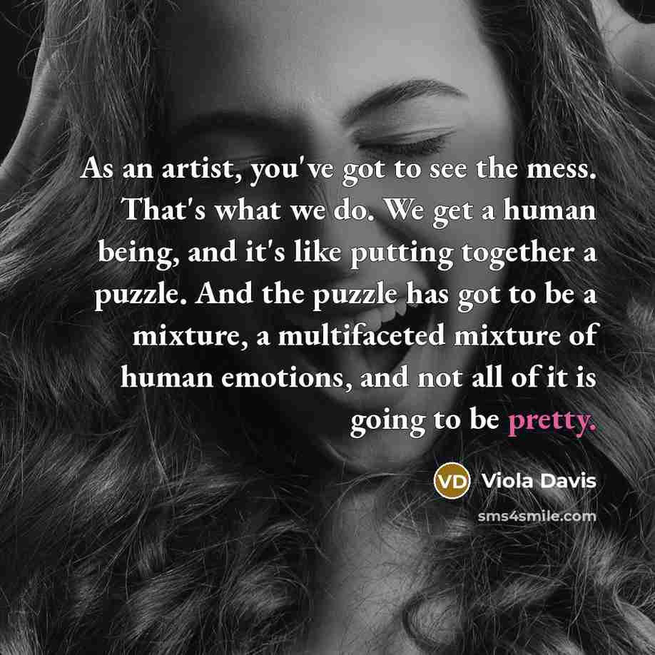 “As an artist, you've got to see the mess. That's…” quote by Viola Davis