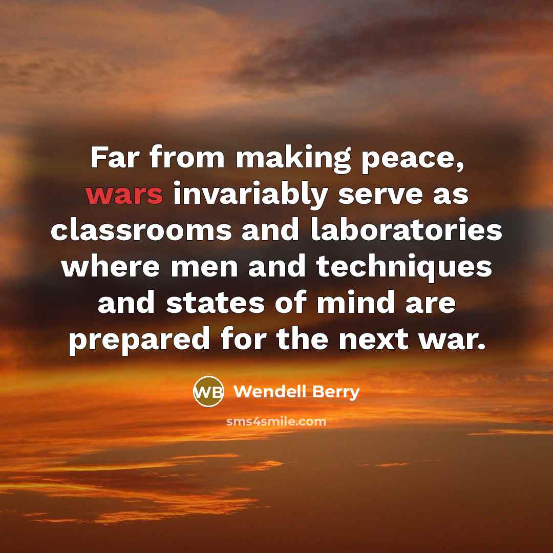 “Far from making peace, wars invariably serve as classrooms and…” quote by Wendell Berry