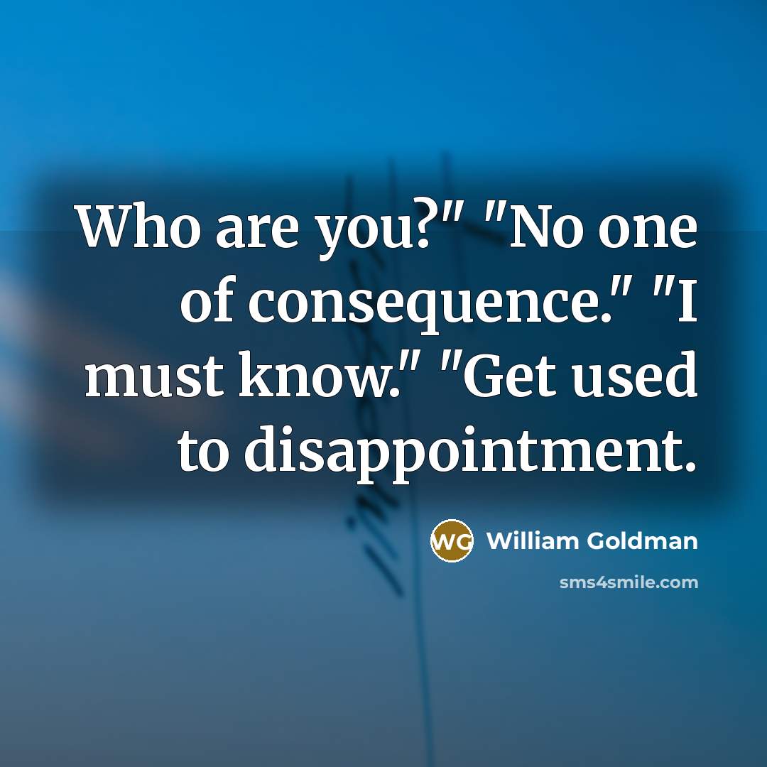 “Who are you?" "No one of consequence." "I must know."…” quote by William Goldman