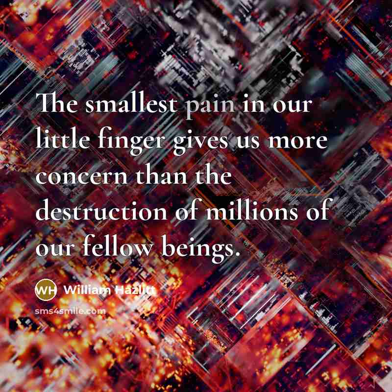 “The smallest pain in our little finger gives us more…” quote by William Hazlitt