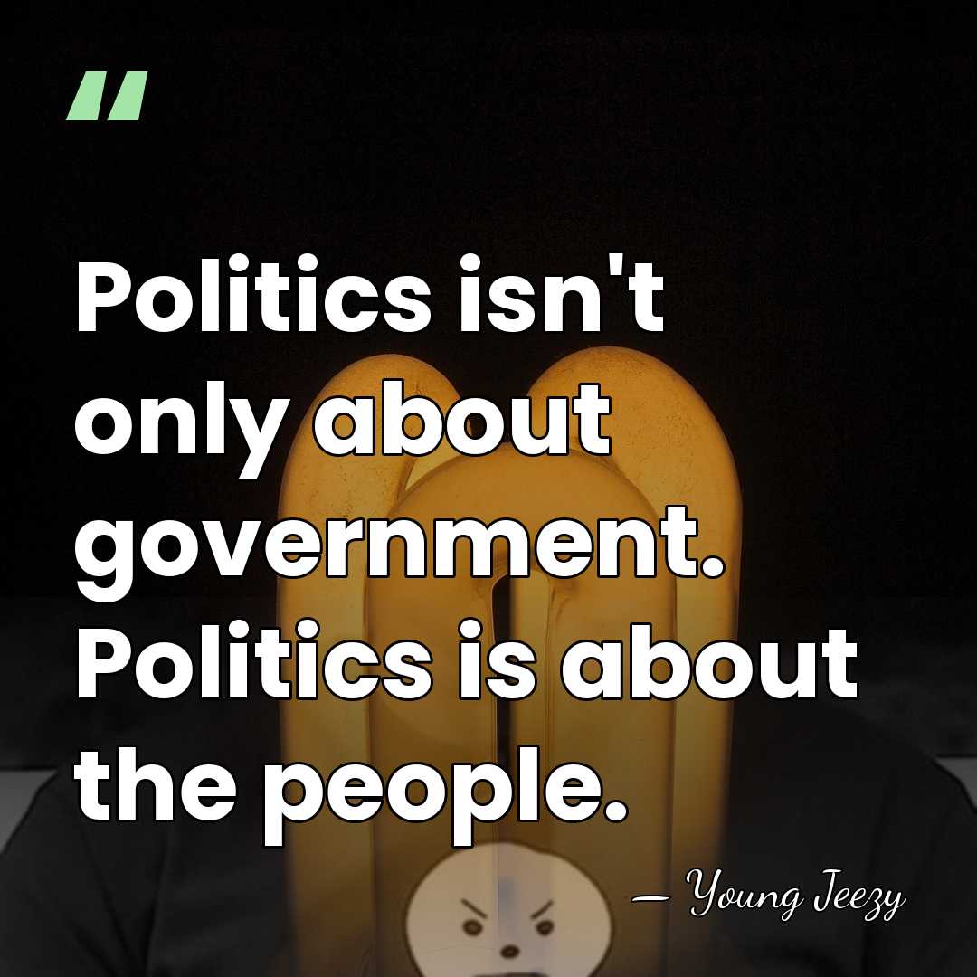 Politics isn't only about government. Politics is about the people. - Young Jeezy