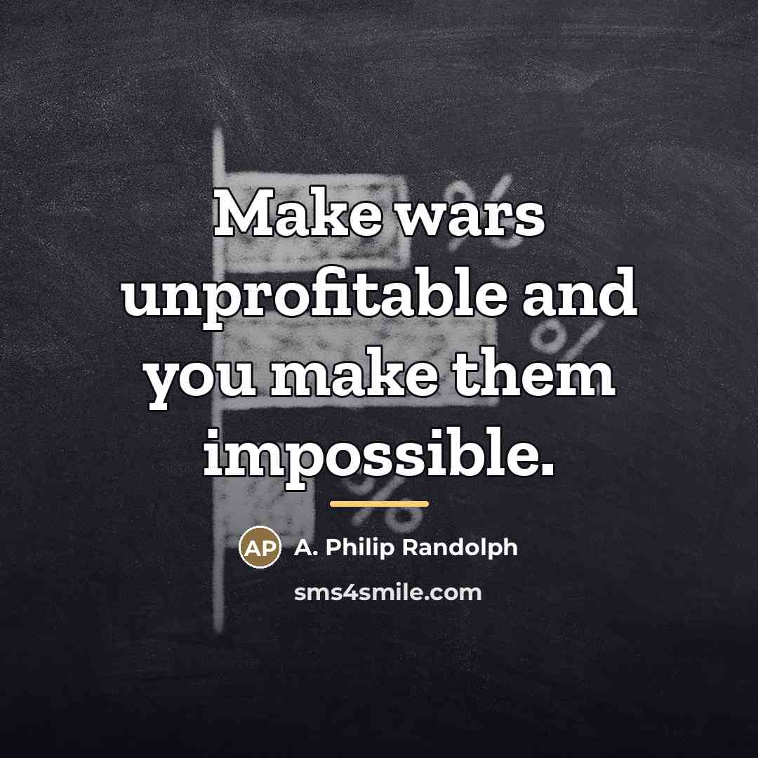 “Make wars unprofitable and you make them impossible.…” quote by A. Philip Randolph