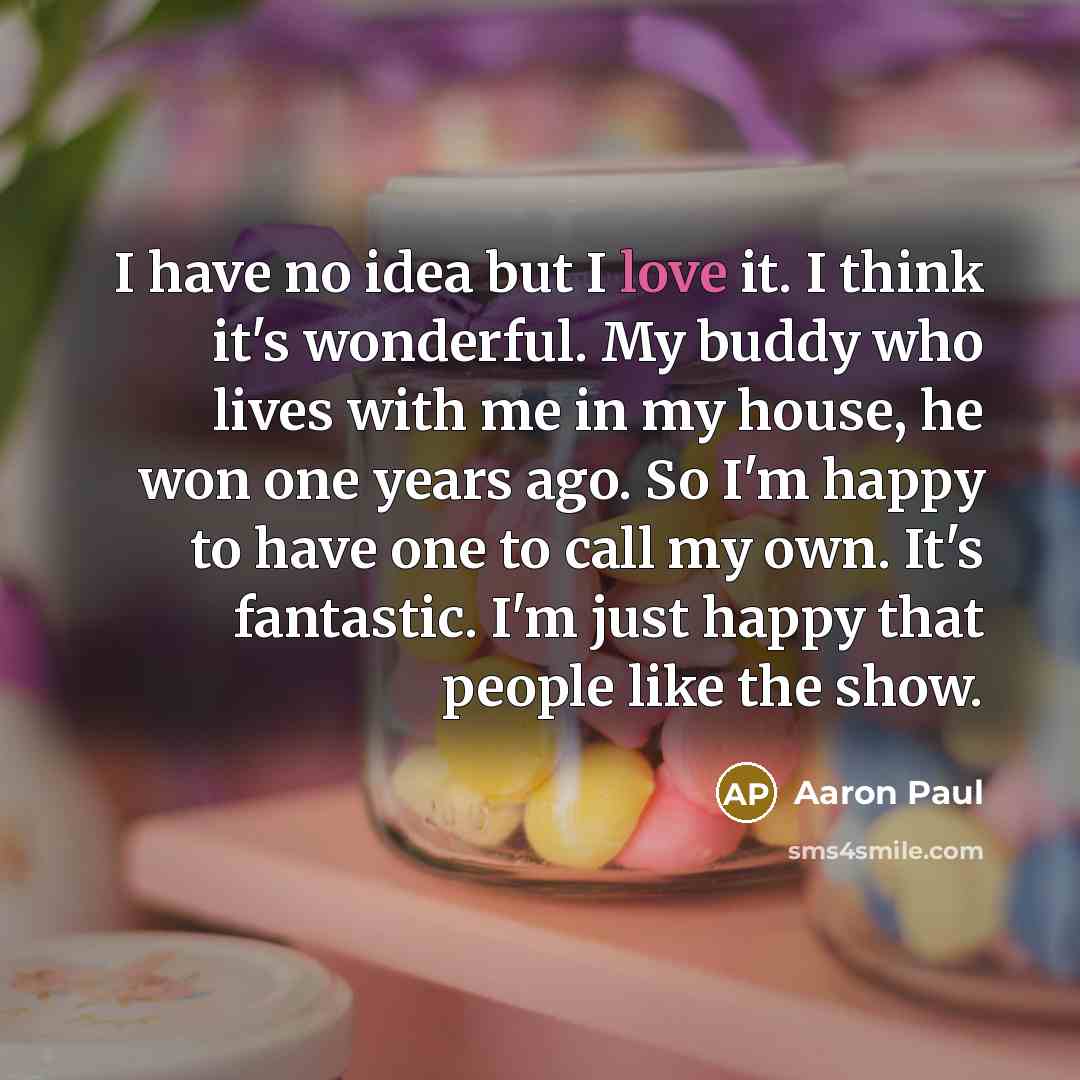 “I have no idea but I love it. I think…” quote by Aaron Paul