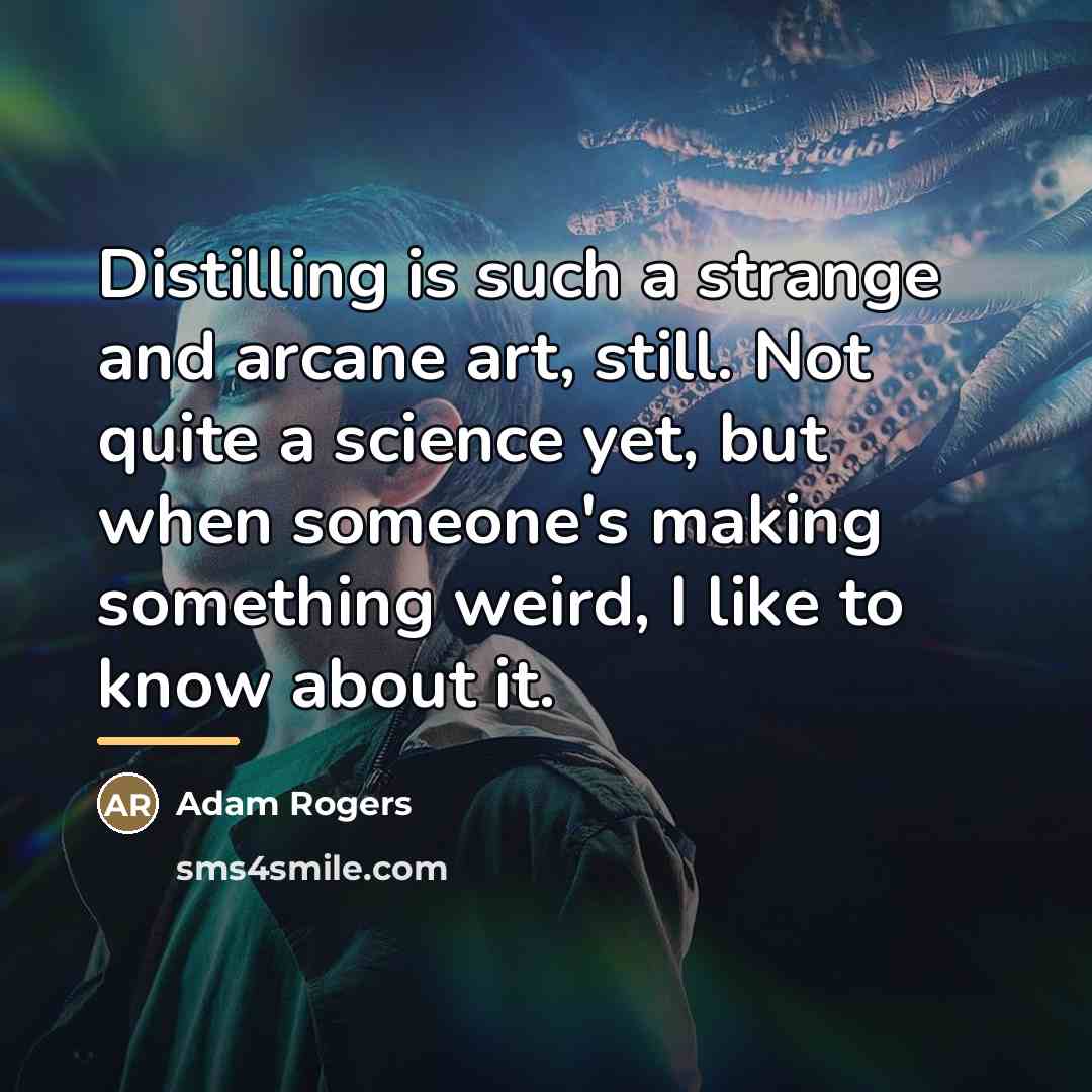 “Distilling is such a strange and arcane art, still. Not…” quote by Adam Rogers