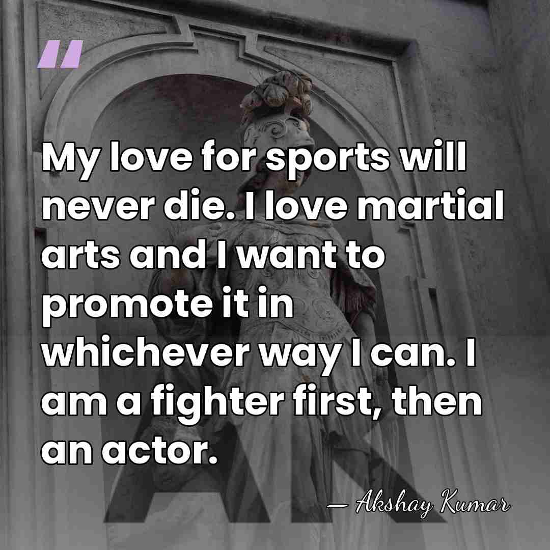 My love for sports will never die. I love martial arts and&hellip; - Akshay Kumar