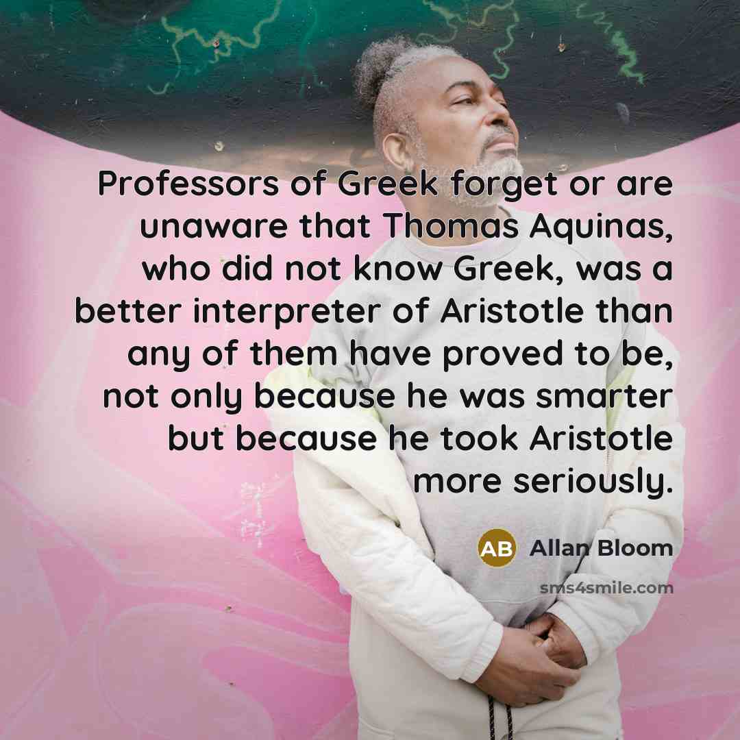 “Professors of Greek forget or are unaware that Thomas Aquinas,…” quote by Allan Bloom