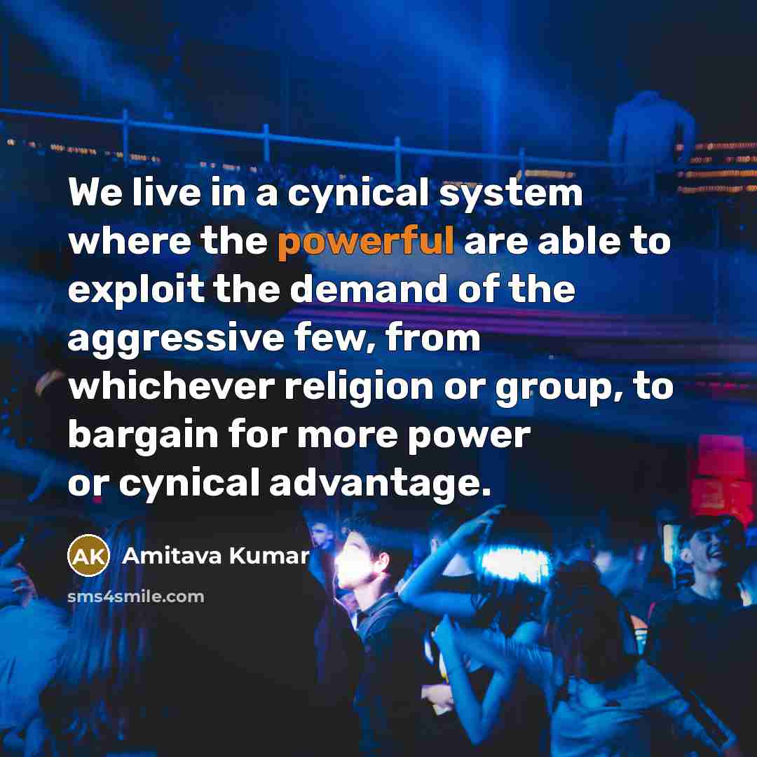 “We live in a cynical system where the powerful are…” quote by Amitava Kumar