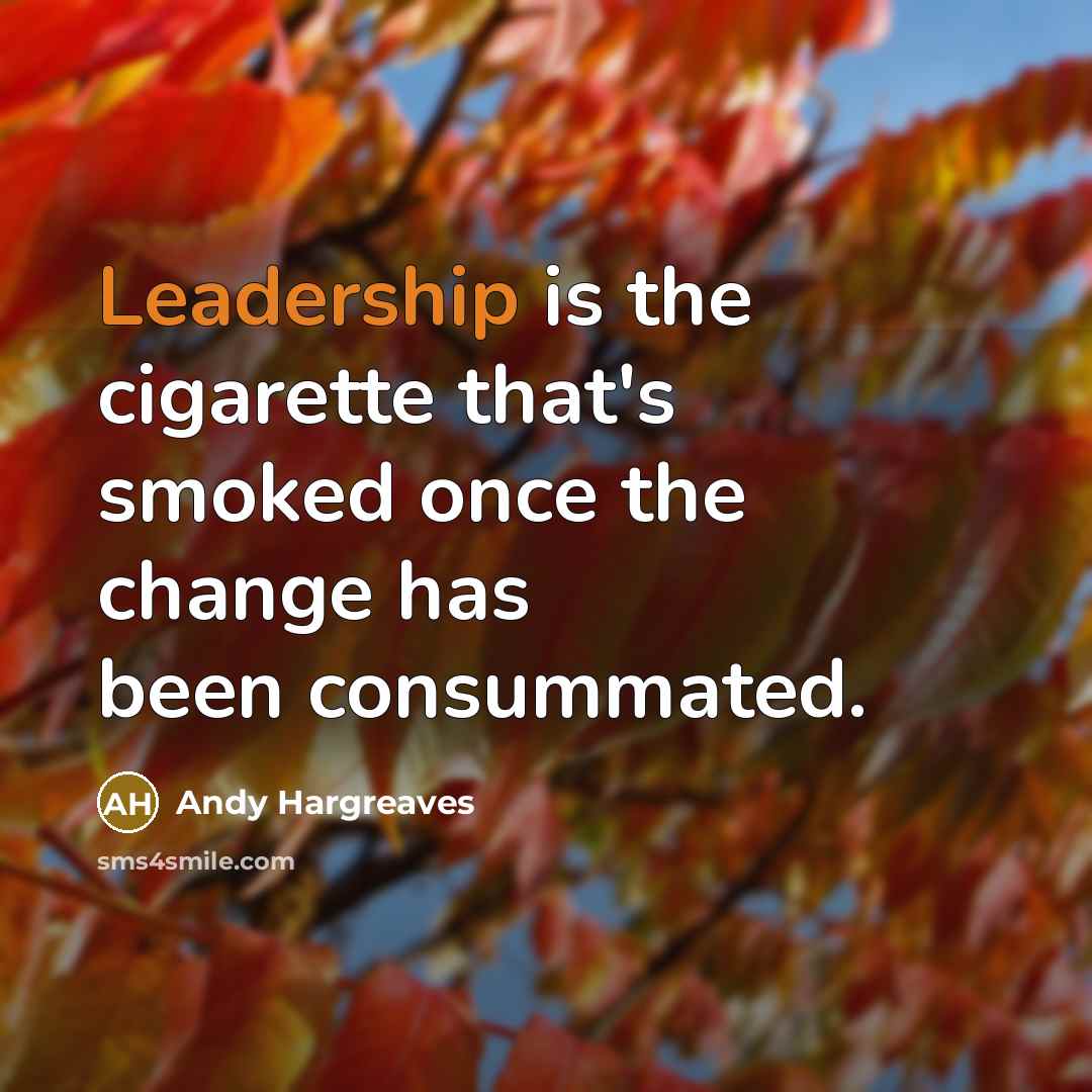 “Leadership is the cigarette that's smoked once the change has…” quote by Andy Hargreaves