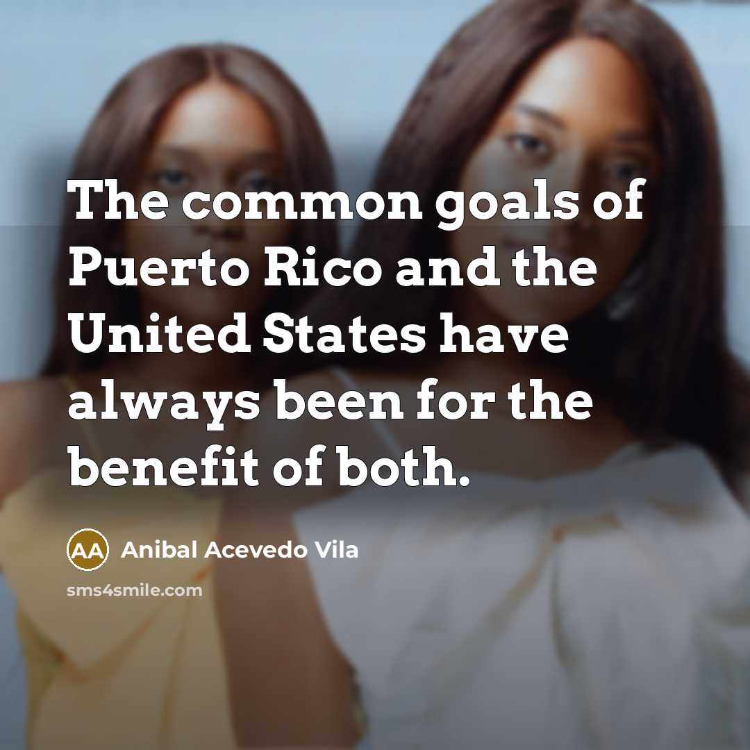 “The common goals of Puerto Rico and the United States…” quote by Anibal Acevedo Vila