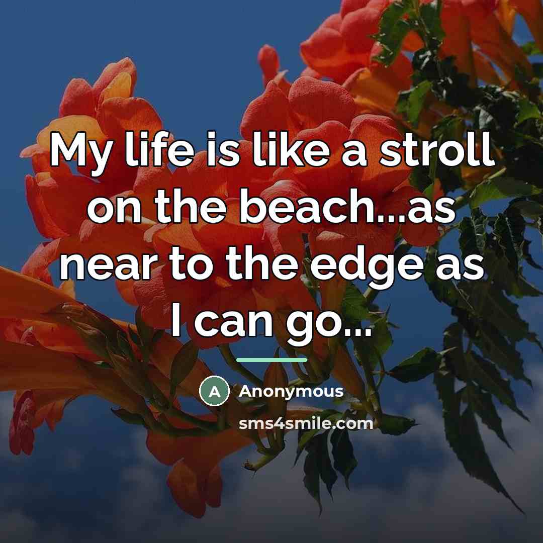 “My life is like a stroll on the beach...as near…” quote by Anonymous