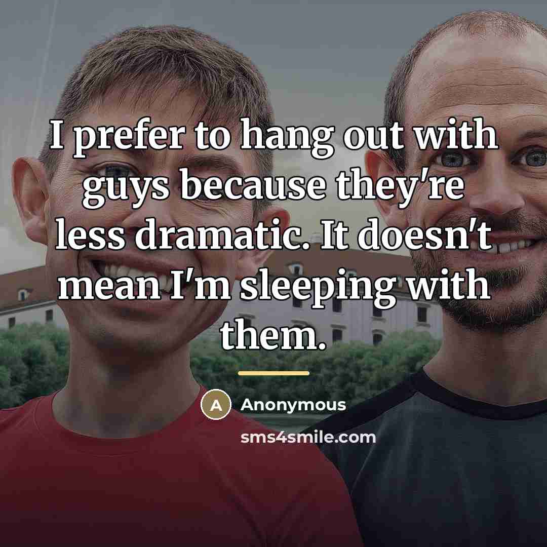 “I prefer to hang out with guys because they're less…” quote by Anonymous