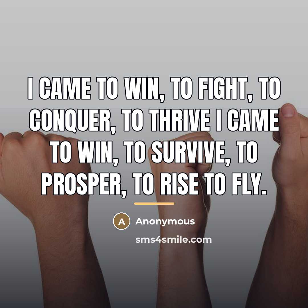 “I came to win, to fight, to conquer, to thrive…” quote by Anonymous
