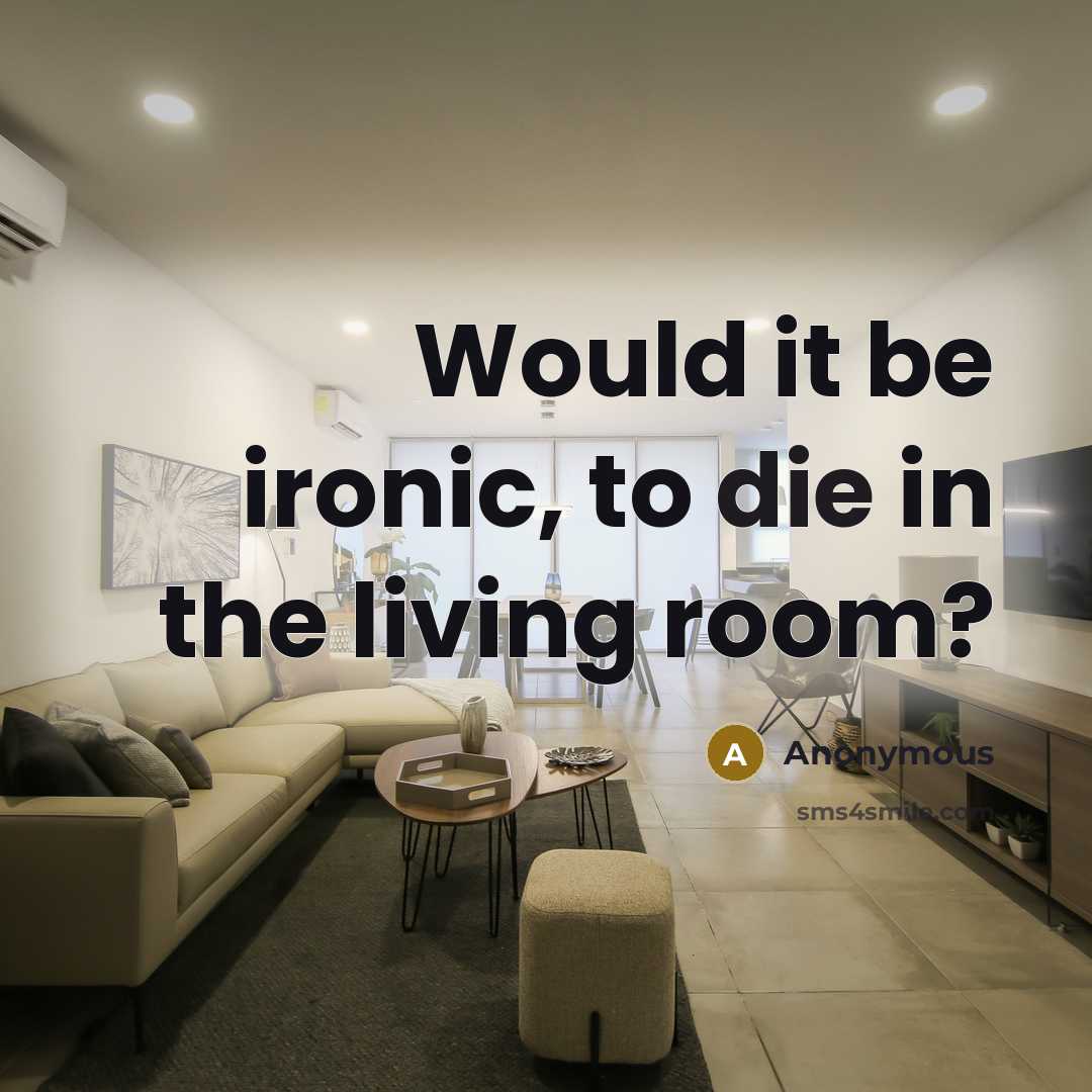 “Would it be ironic, to die in the living room?” quote by Anonymous