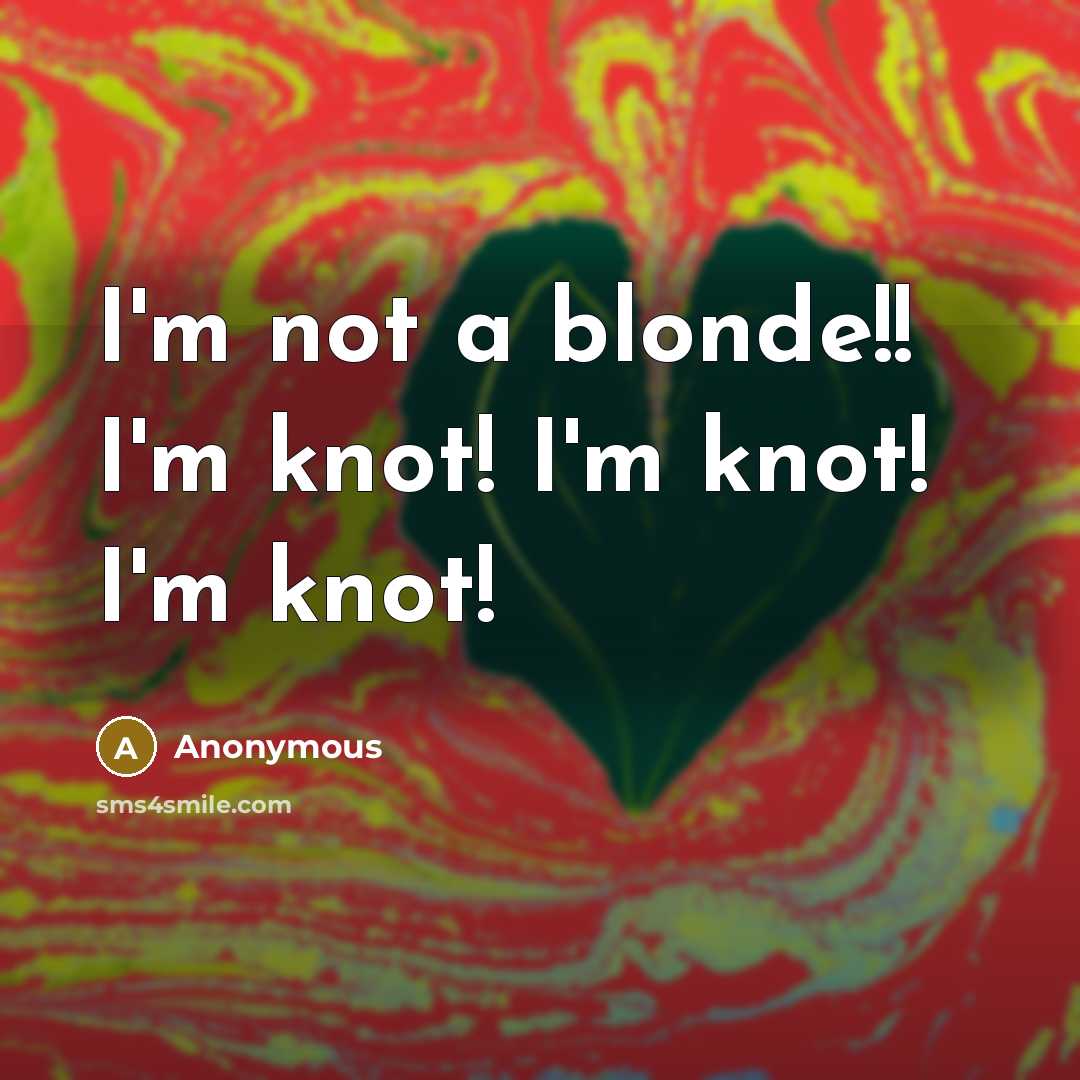 “I'm not a blonde!! I'm knot! I'm knot! I'm knot!…” quote by Anonymous