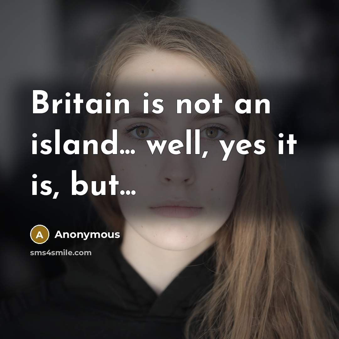 “Britain is not an island... well, yes it is, but...…” quote by Anonymous