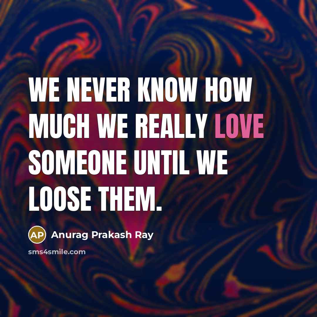 “We never know how much we really love someone until we loose them.” quote by Anurag Prakash Ray