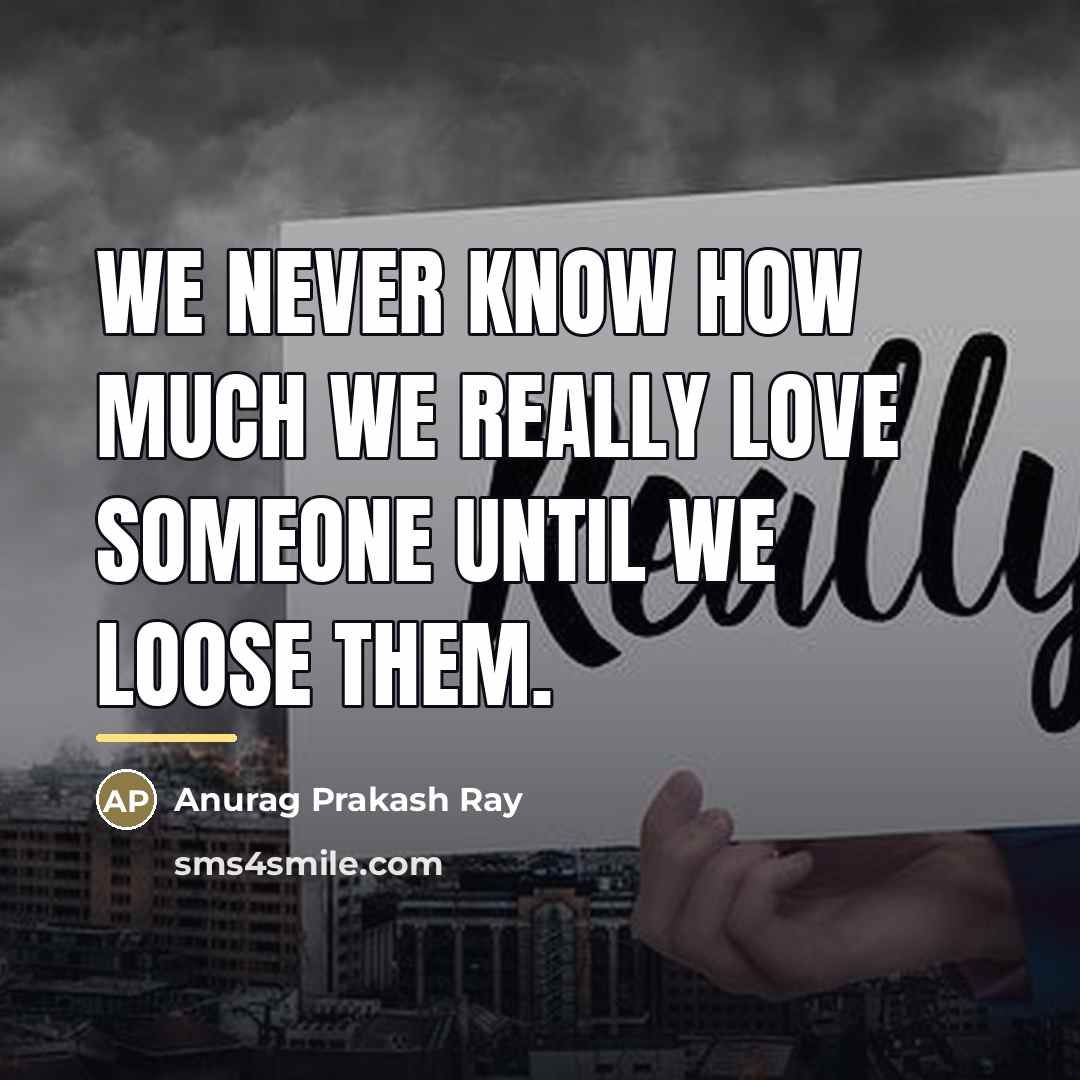 “We never know how much we really love someone until…” quote by Anurag Prakash Ray
