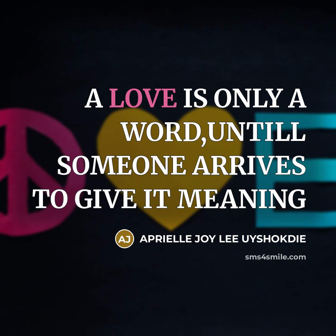 “A LOVE IS ONLY A WORD,UNTILL SOMEONE ARRIVES TO GIVE…” quote by APRIELLE JOY LEE UYSHOKDIE