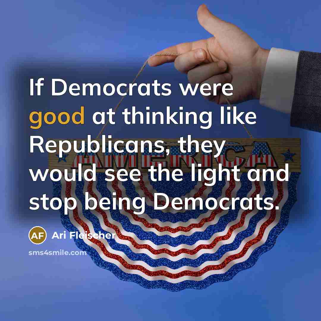 “If Democrats were good at thinking like Republicans, they would…” quote by Ari Fleischer
