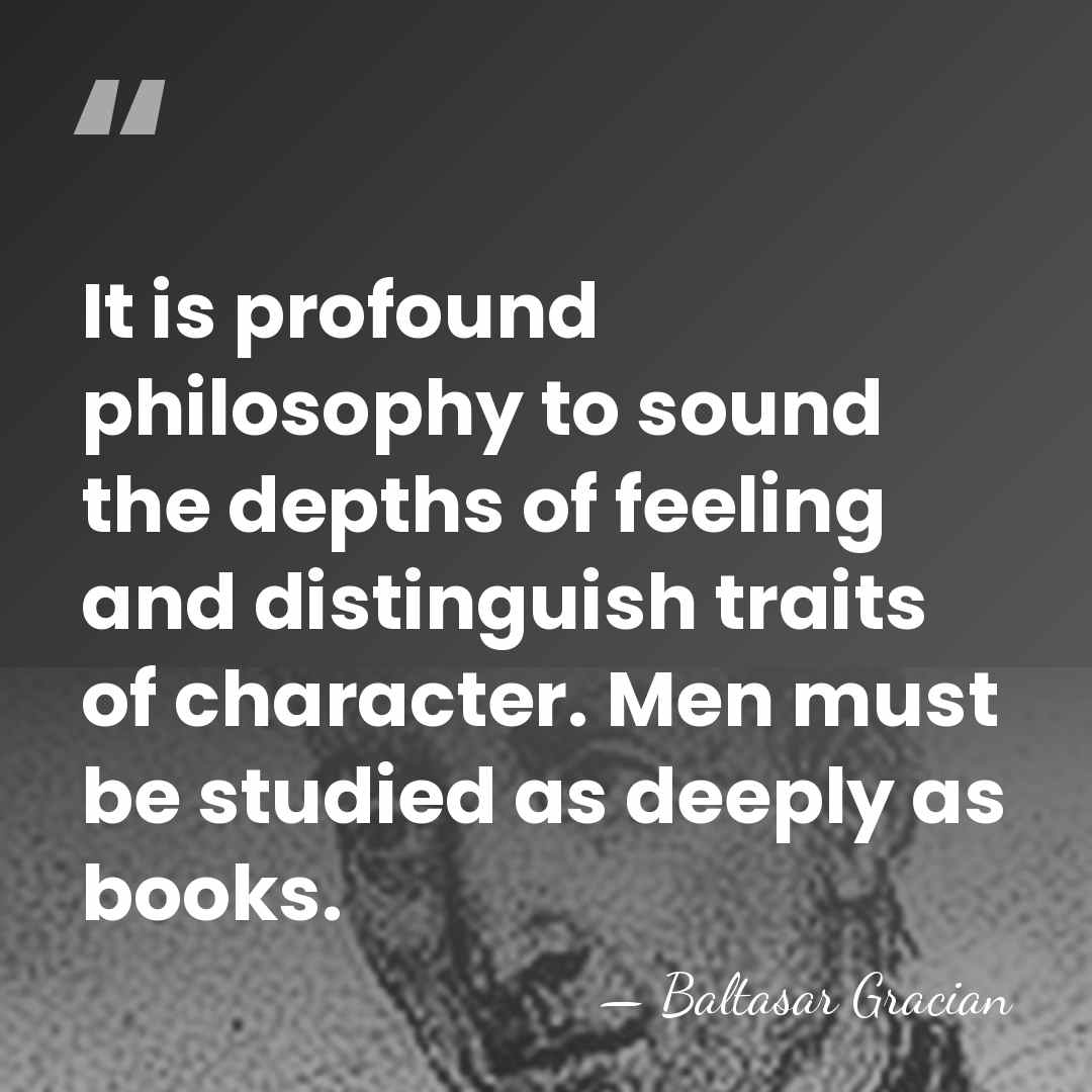 It is profound philosophy to sound the depths of feeling and distinguish&hellip; - Baltasar Gracian
