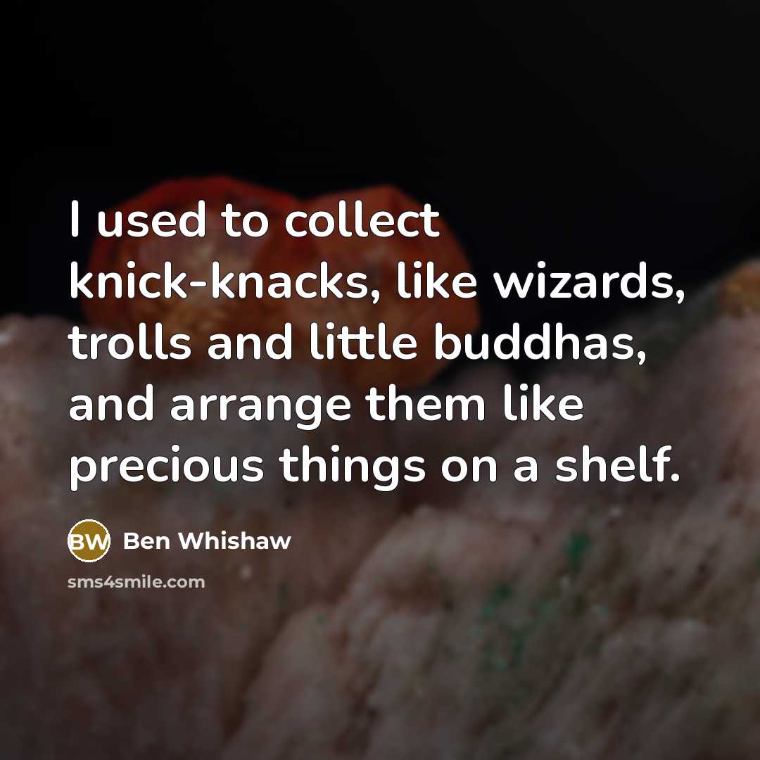 “I used to collect knick-knacks, like wizards, trolls and little…” quote by Ben Whishaw