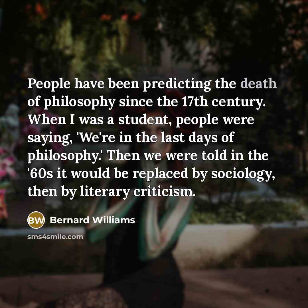 “People have been predicting the death of philosophy since the…” quote by Bernard Williams