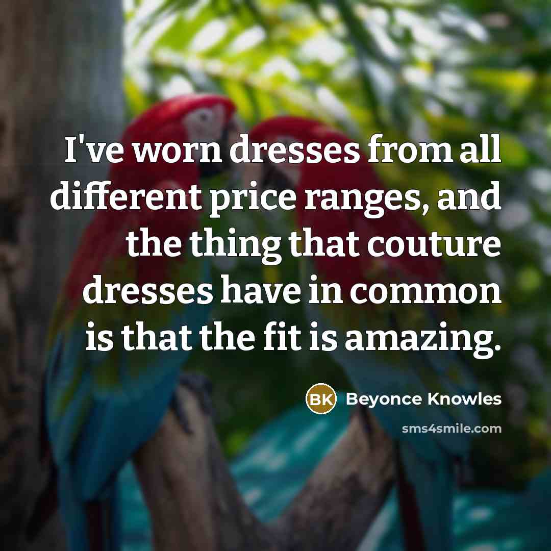 “I've worn dresses from all different price ranges, and the…” quote by Beyonce Knowles