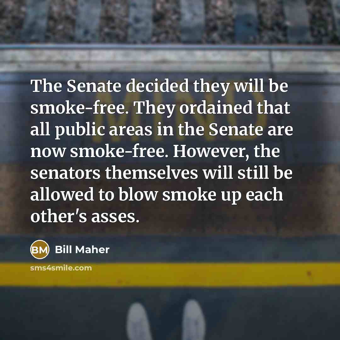 “The Senate decided they will be smoke-free. They ordained that…” quote by Bill Maher
