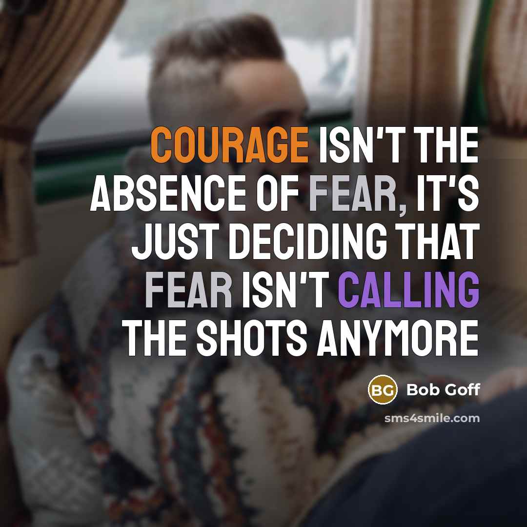 “Courage isn't the absence of fear, it's just deciding that…” quote by Bob Goff