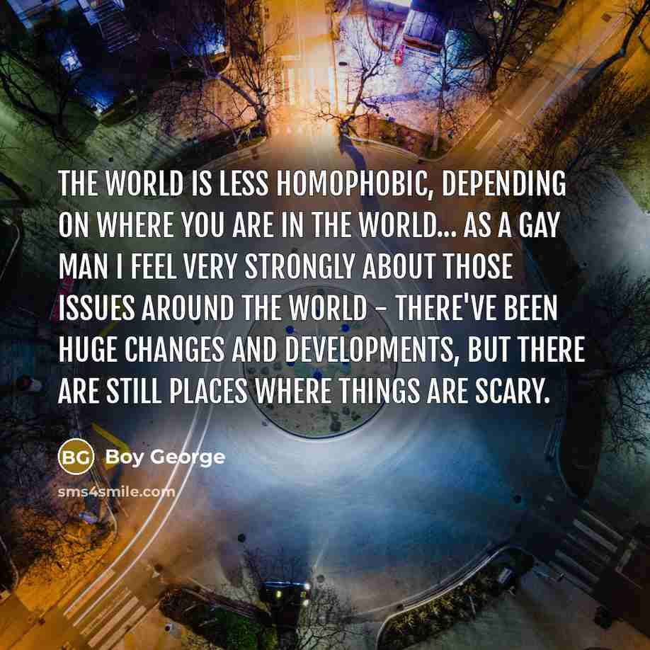 “The world is less homophobic, depending on where you are…” quote by Boy George