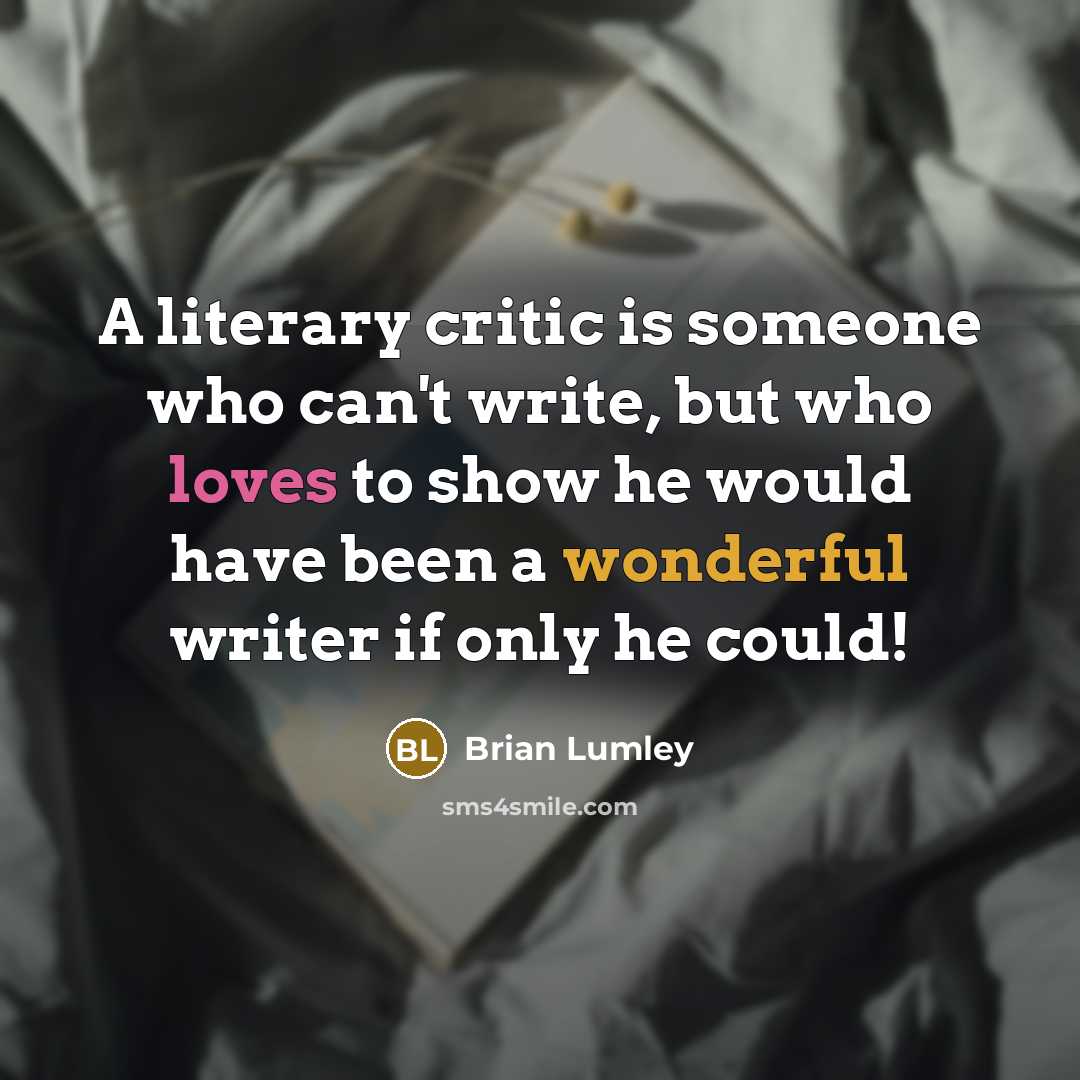 “A literary critic is someone who can't write, but who loves to show he would have been a wonderful writer if only he could!” quote by Brian Lumley