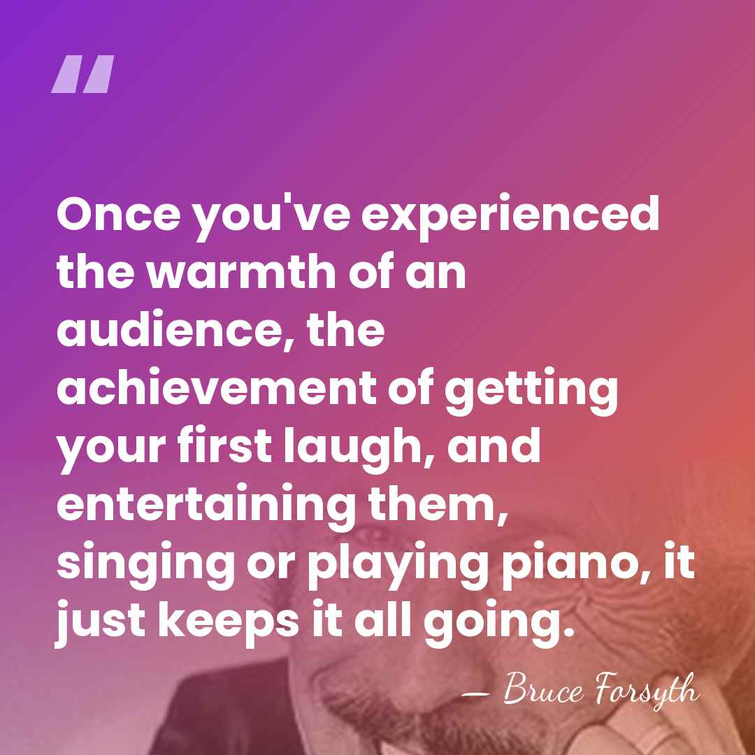 Once you've experienced the warmth of an audience, the achievement of getting&hellip; - Bruce Forsyth
