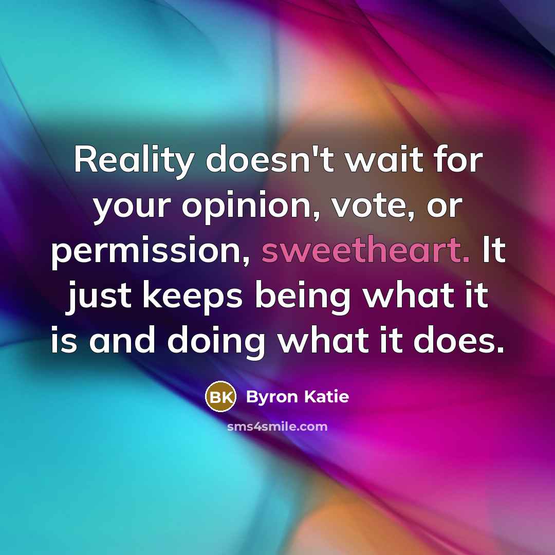 “Reality doesn't wait for your opinion, vote, or permission, sweetheart.…” quote by Byron Katie