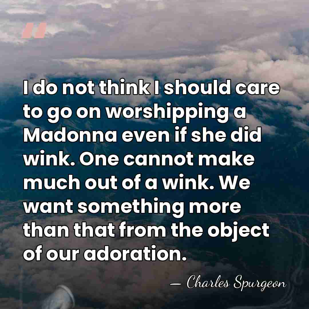 I do not think I should care to go on worshipping a&hellip; - Charles Spurgeon