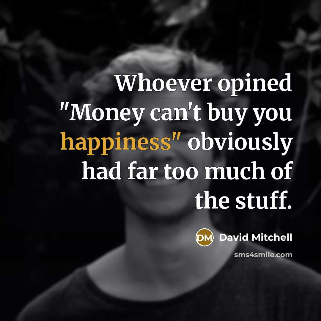 “Whoever opined "Money can't buy you happiness" obviously had far…” quote by David Mitchell