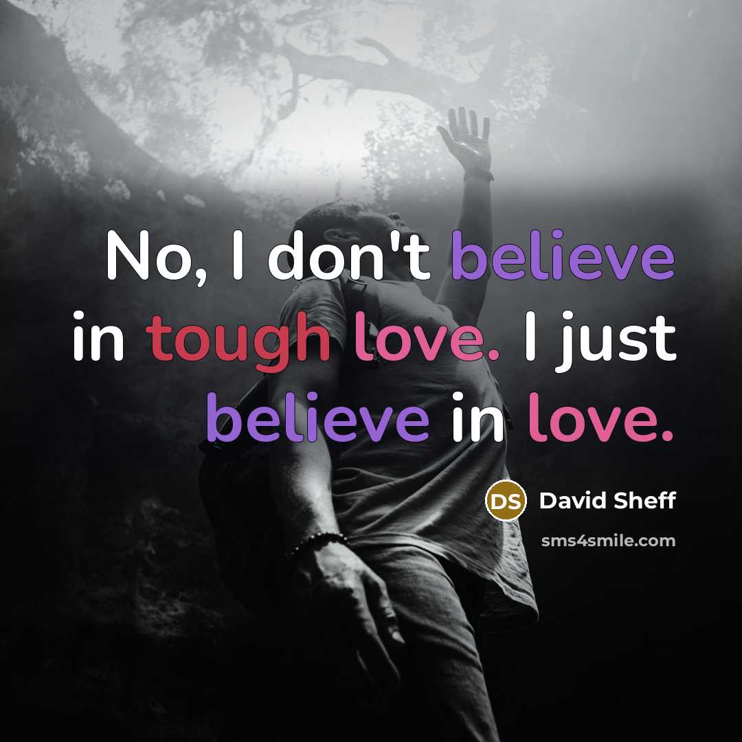 “No, I don't believe in tough love. I just believe…” quote by David Sheff