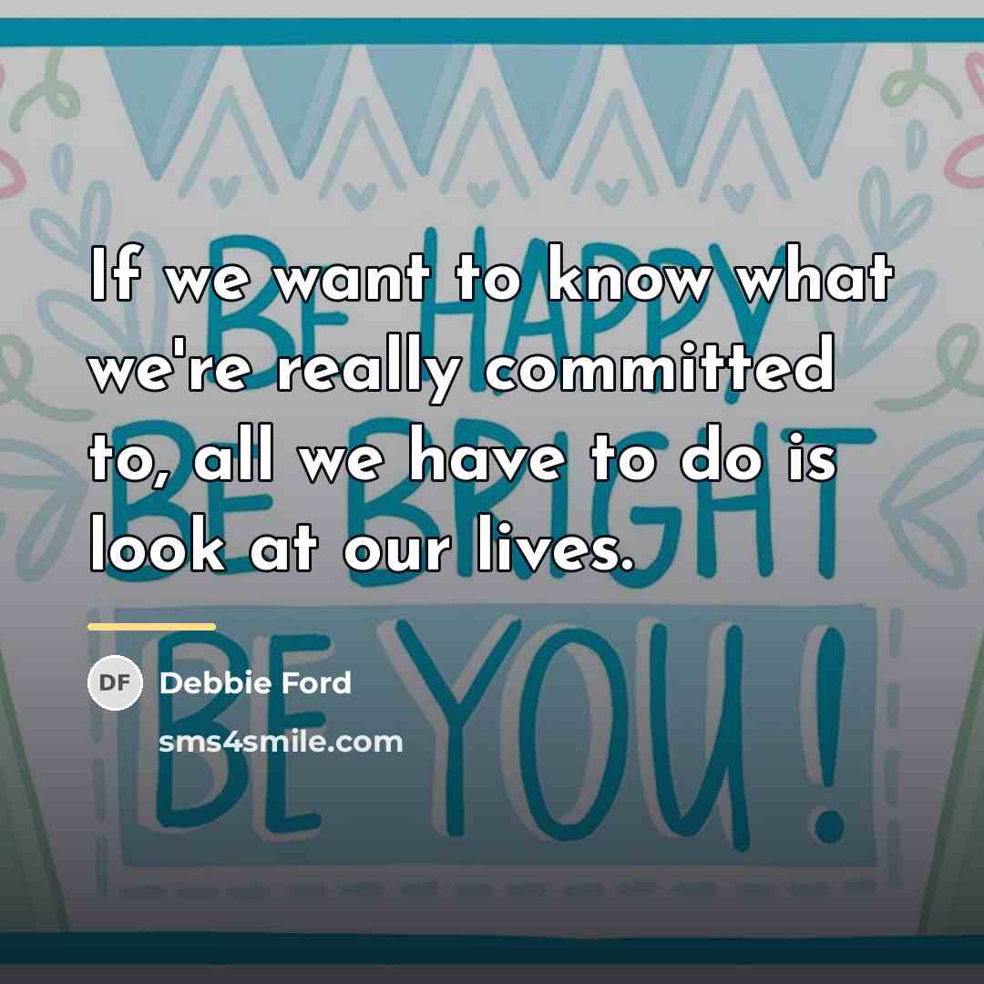“If we want to know what we're really committed to,…” quote by Debbie Ford