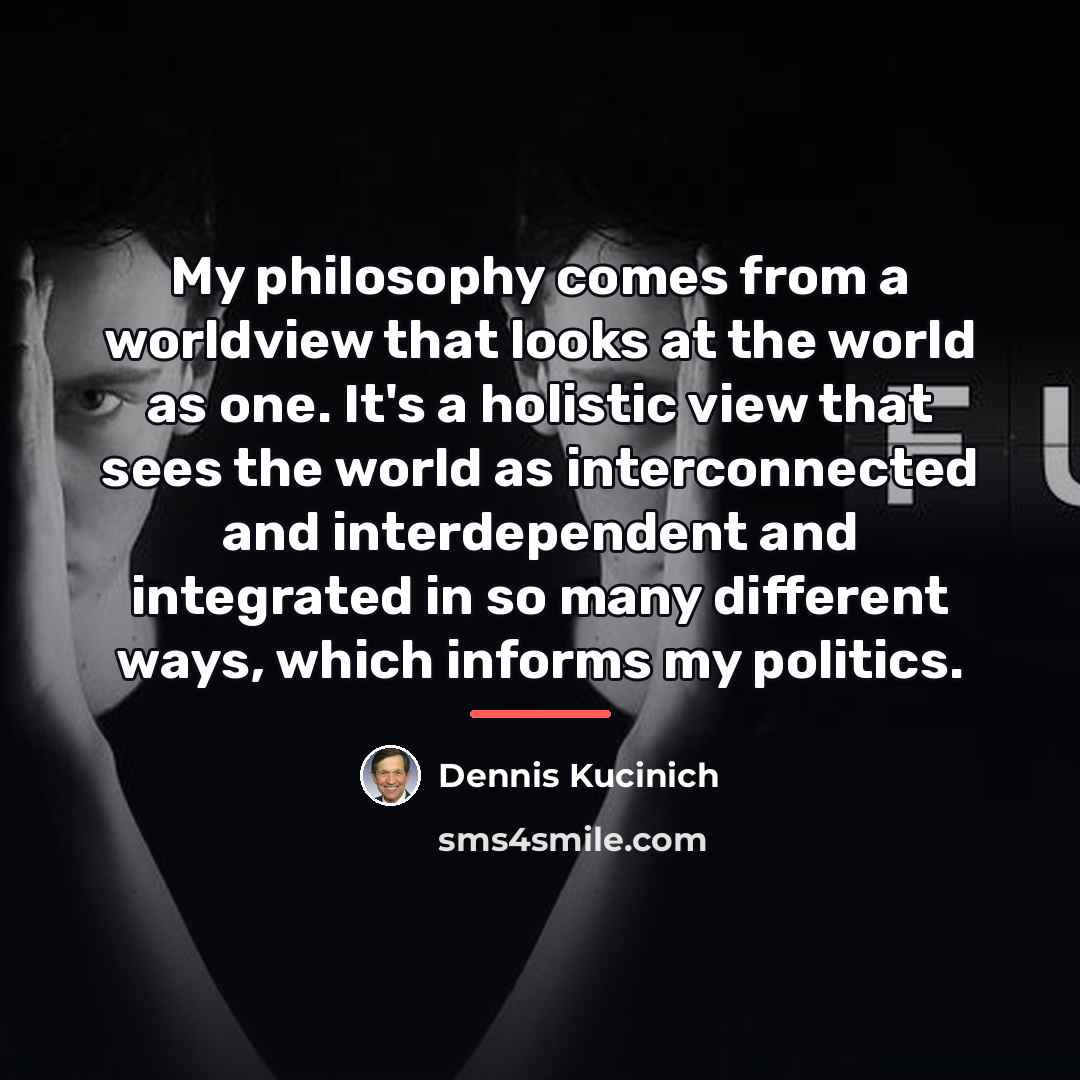 “My philosophy comes from a worldview that looks at the…” quote by Dennis Kucinich